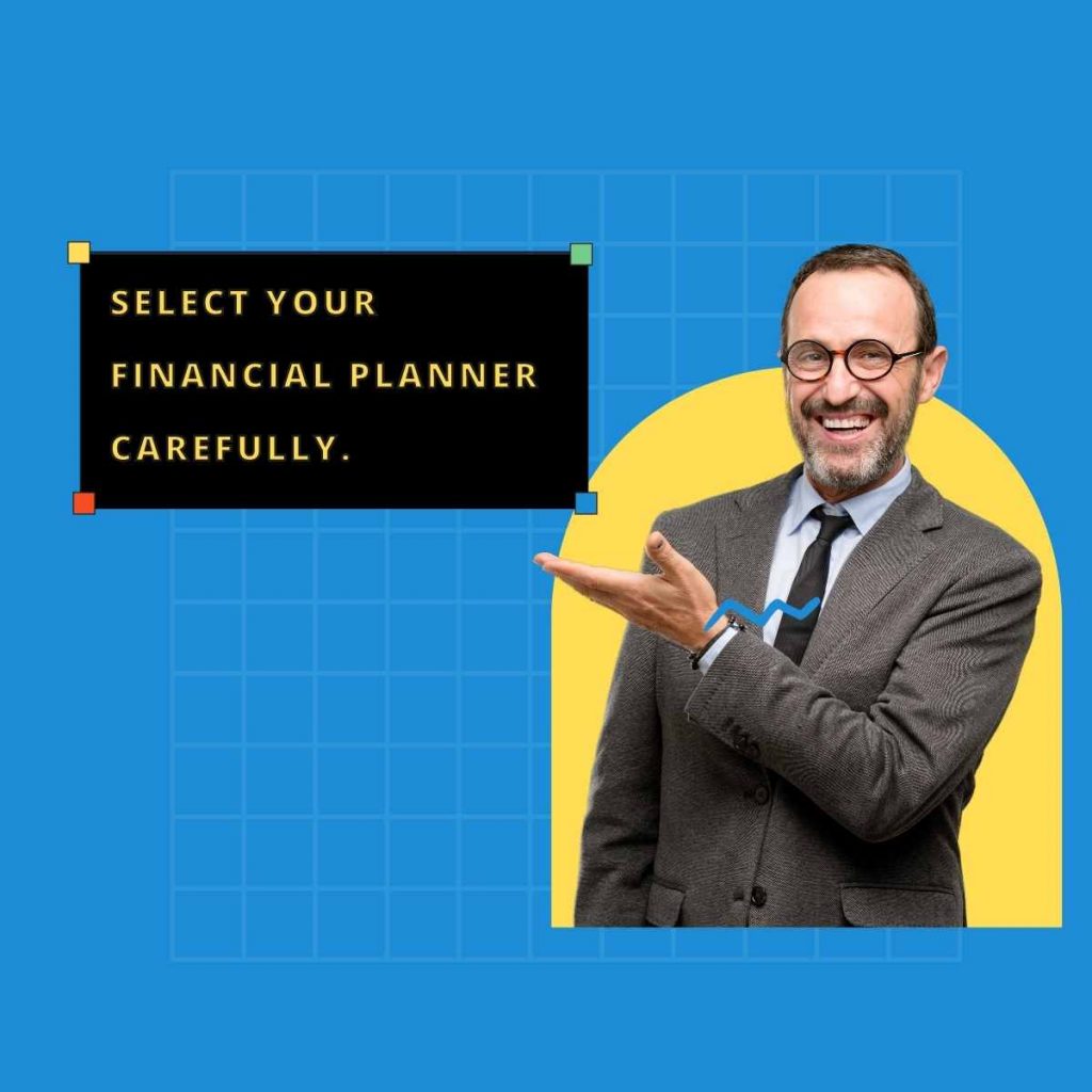 Select your financial planner carefully.